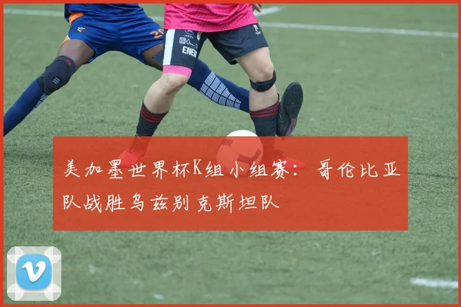 美加墨世界杯K组小组赛：哥伦比亚队战胜乌兹别克斯坦队